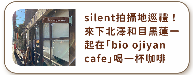 silent拍攝地巡禮！來下北澤和目黒蓮一起在「bio ojiyan cafe」喝一杯咖啡
